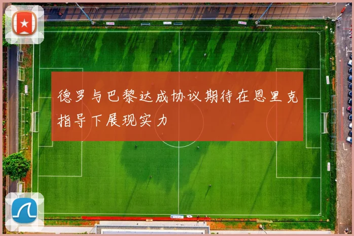 德罗与巴黎达成协议期待在恩里克指导下展现实力