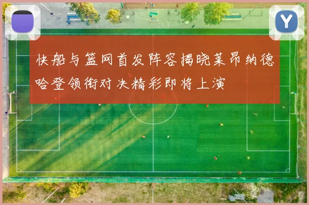 快船与篮网首发阵容揭晓莱昂纳德哈登领衔对决精彩即将上演