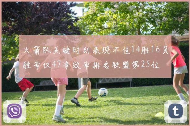 火箭队关键时刻表现不佳14胜16负胜率仅47净效率排名联盟第25位