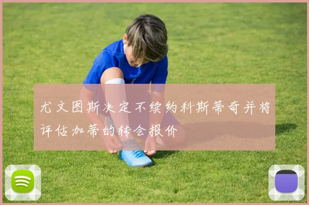 尤文图斯决定不续约科斯蒂奇并将评估加蒂的转会报价