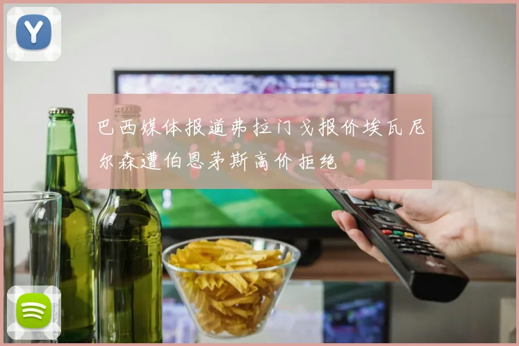 巴西媒体报道弗拉门戈报价埃瓦尼尔森遭伯恩茅斯高价拒绝