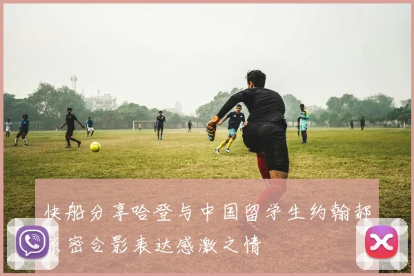 快船分享哈登与中国留学生约翰郝亲密合影表达感激之情