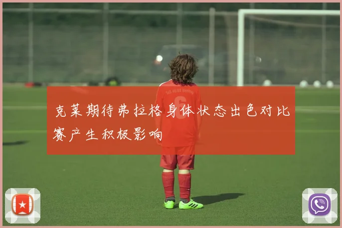 克莱期待弗拉格身体状态出色对比赛产生积极影响