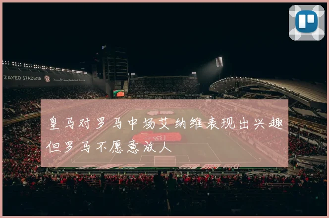 皇马对罗马中场艾纳维表现出兴趣但罗马不愿意放人