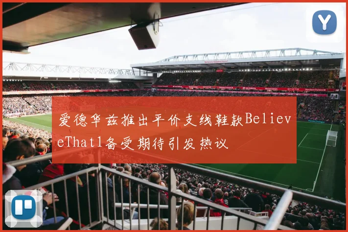 爱德华兹推出平价支线鞋款BelieveThat1备受期待引发热议
