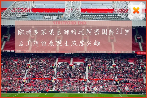 欧洲多家俱乐部对迈阿密国际21岁后卫阿伦表现出浓厚兴趣