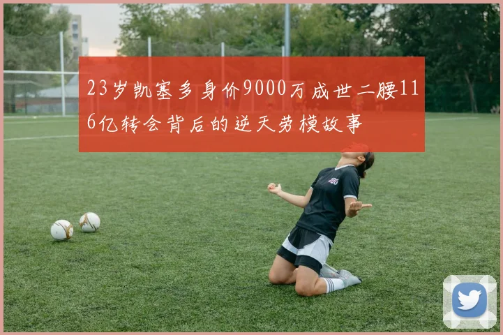 23岁凯塞多身价9000万成世二腰116亿转会背后的逆天劳模故事