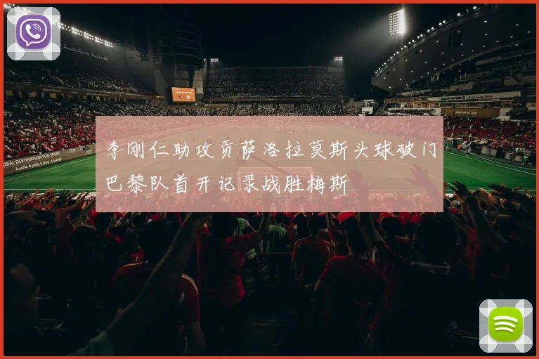 李刚仁助攻贡萨洛拉莫斯头球破门巴黎队首开记录战胜梅斯