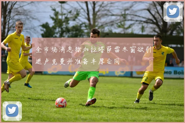 全市场消息称加拉塔萨雷冬窗欲引进卢克曼并准备丰厚合同